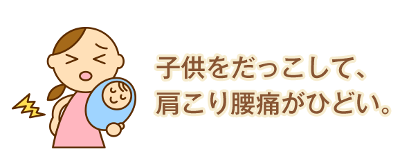 子供をだっこして、肩こり腰痛がひどい。